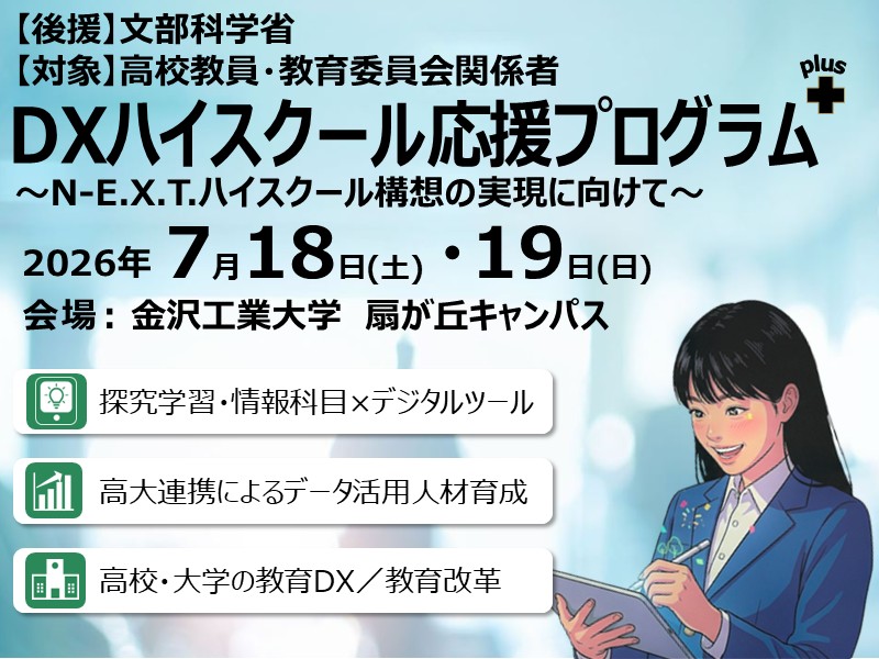 【高校教員を対象に教育現場のDX最前線を公開!】DXハイスクール応援プログラムplus~N-E.X.T.ハイスクール構想の実現に向けて~2026年7月18日(土) ・19日(日) に金沢工業大学で開催