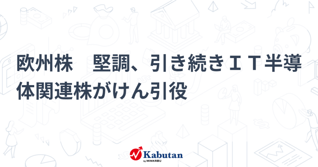 欧州株 堅調、引き続きIT半導体関連株がけん引役 – 株探 欧州株 堅調、引き続きIT半導体関連株がけん引役 - 株探