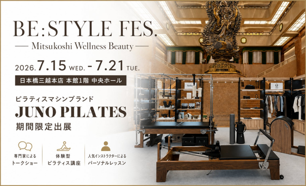 JUNO PILATES、日本橋三越本店「BE:STYLE FES. ― Mitsukoshi Wellness Beauty ―」期間限定出展。自宅で始めるピラティスという新しいライフスタイルを提案 JUNO PILATES、日本橋三越本店「BE:STYLE FES. ― Mitsukoshi Wellness Beauty ―」期間限定出展。自宅で始めるピラティスという新しいライフスタイルを提案