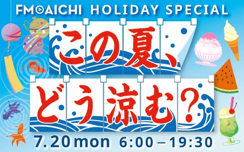 海の日のFM AICHIは「涼」特集! 7月20日(月・祝)は「FM AICHI HOLIDAY SPECIAL ~この夏、どう涼む?~」 海の日のFM AICHIは「涼」特集! 7月20日(月・祝)は「FM AICHI HOLIDAY SPECIAL ~この夏、どう涼む?~」