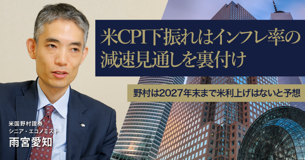 米CPI下振れはインフレ率の減速見通しを裏付け 野村は2027年末まで米利上げはないと予想 米国野村證券・雨宮愛知 | NOMURA ウェルスタイル – 野村の投資&マネーライフ 米CPI下振れはインフレ率の減速見通しを裏付け 野村は2027年末まで米利上げはないと予想 米国野村證券・雨宮愛知 | NOMURA ウェルスタイル – 野村の投資&マネーライフ