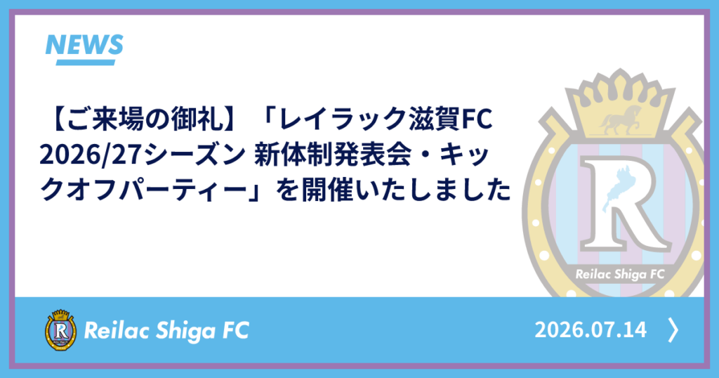 【ご来場の御礼】「レイラック滋賀FC 2026/27シーズン 新体制発表会・キックオフパーティー」を開催いたしました | NEWS 【ご来場の御礼】「レイラック滋賀FC 2026/27シーズン 新体制発表会・キックオフパーティー」を開催いたしました | NEWS