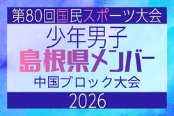 【島根県少年男子】参加選手掲載!2026年度 第80回国民スポーツ大会中国ブロック大会 サッカー競技 少年男子 (5/4,5,6) 【島根県少年男子】参加選手掲載!2026年度 第80回国民スポーツ大会中国ブロック大会 サッカー競技 少年男子 (5/4,5,6)