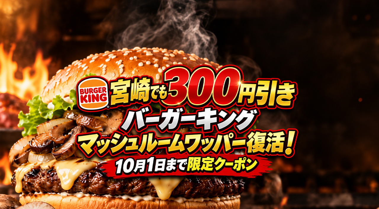 【宮崎でも300円引き】バーガーキング「マッシュルームワッパー」復活!10月1日まで限定クーポン|ほんみや宮崎