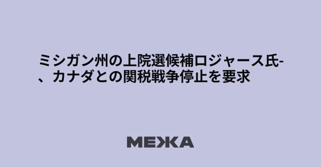 ミシガン州の上院選候補ロジャース氏、カナダとの関税戦争停止を要求