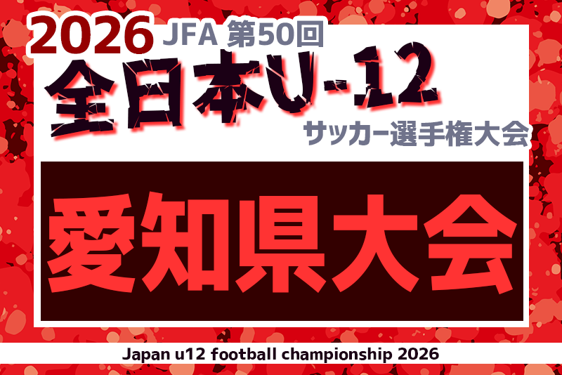 2026年度 第50回 JFA全日本U-12サッカー選手権 愛知県大会 地区代表情報更新中　やぐら表･要項掲載！監督会議11/1、11/8開幕！