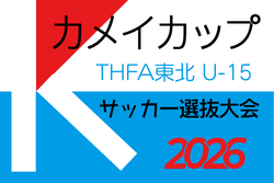 カメイカップ 2026 THFA 東北U-15サッカー選抜大会(宮城県開催)組み合わせ・大会要項掲載!11/22,23開催! | Green Card ニュース カメイカップ 2026 THFA 東北U-15サッカー選抜大会(宮城県開催)組み合わせ・大会要項掲載!11/22,23開催! | Green Card ニュース