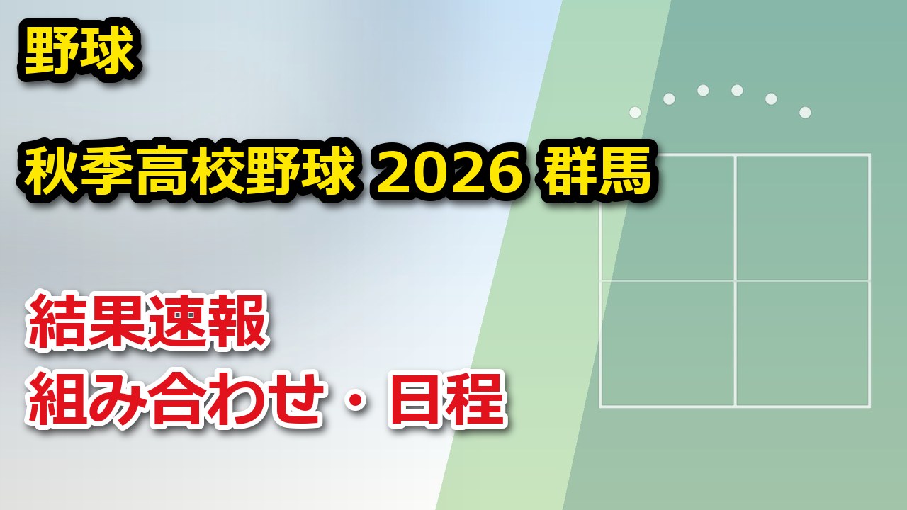 【群馬県】秋季高校野球 2026 結果速報・トーナメント表(ドロー)・日程・放送予定(配信)|群馬県高等学校野球連盟