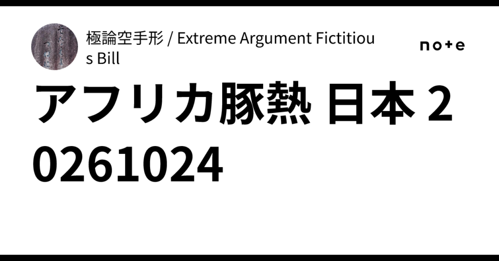 アフリカ豚熱 日本 20261024|極論空手形 / Extreme Argument Fictitious Bill アフリカ豚熱 日本 20261024|極論空手形 / Extreme Argument Fictitious Bill