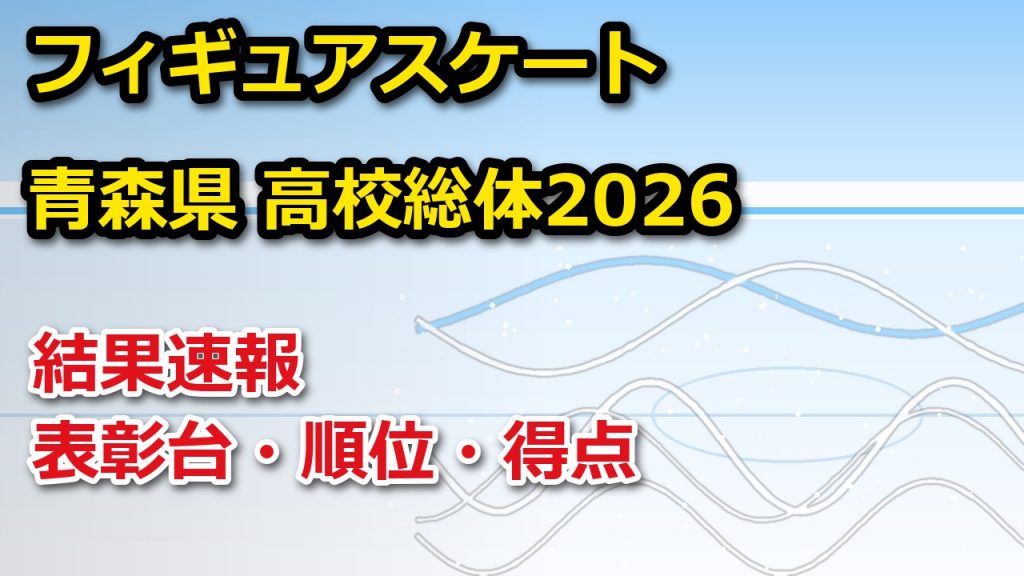 青森県 高校総体2026【フィギュアスケート】結果速報・順位・得点 – ぐぐスポ! フィギュアスケート 令和8年度青森県高等学校総合体育大会 第79回青森県高等学校スケート競技選手権大会 フィギュア競技 表彰台と順位・得点