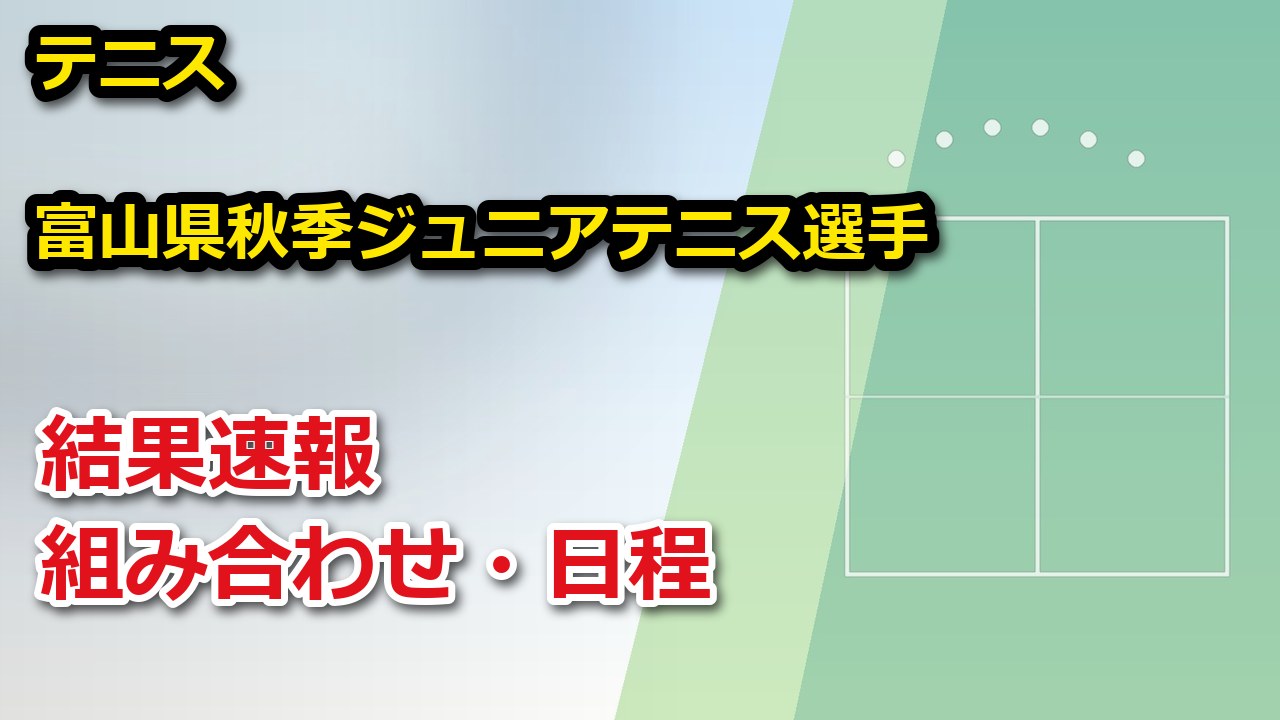 2026年度 富山県秋季ジュニアテニス選手権大会兼ジュニア室内選手権予選ダンロップ全国選抜ジュニアテニス選手権富山県予選【テニス】結果速報・トーナメント表(ドロー)・日程・放送予定（配信）｜富山県テニス協会