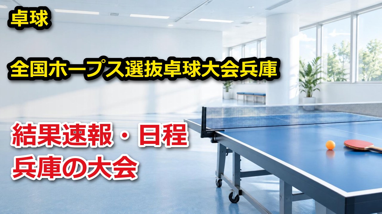 2026年度全国ホープス選抜卓球大会兵庫県予選会 卓球 結果速報・日程