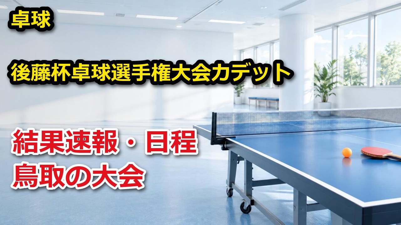 後藤杯卓球選手権(名古屋オープン)鳥取県予選会 卓球 結果速報・日程
