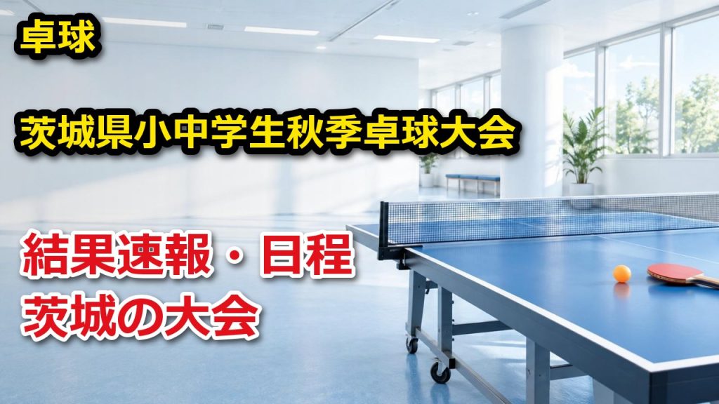 令和8年度茨城県小中学生秋季卓球大会 卓球 結果速報・日程